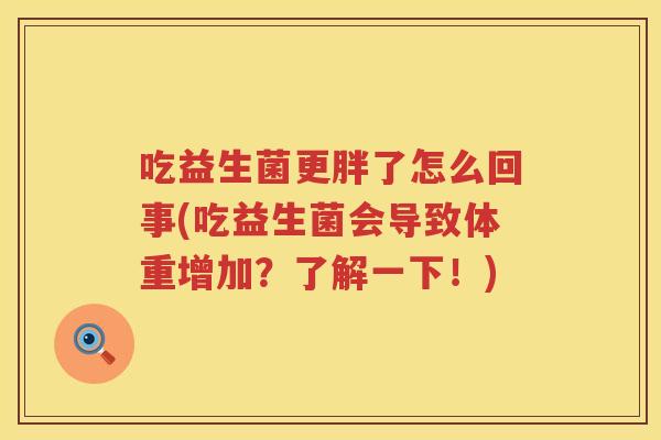 吃益生菌更胖了怎么回事(吃益生菌会导致体重增加？了解一下！)