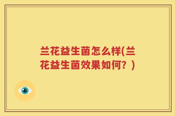 兰花益生菌怎么样(兰花益生菌效果如何？)