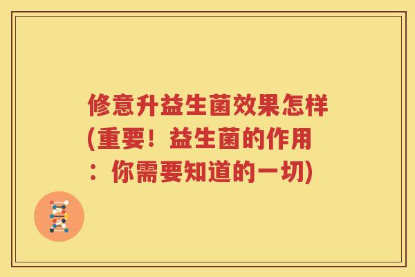 修意升益生菌效果怎样(重要！益生菌的作用：你需要知道的一切)