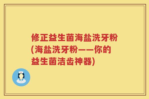 修正益生菌海盐洗牙粉(海盐洗牙粉——你的益生菌洁齿神器)
