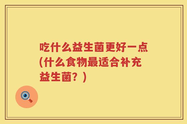 吃什么益生菌更好一点(什么食物最适合补充益生菌？)