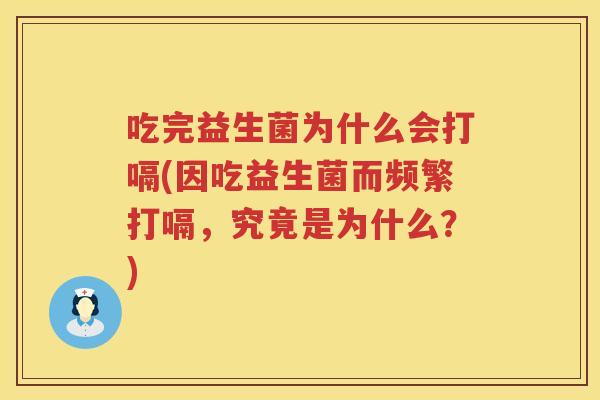 吃完益生菌为什么会打嗝(因吃益生菌而频繁打嗝，究竟是为什么？)