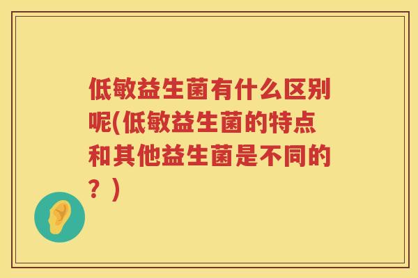 低敏益生菌有什么区别呢(低敏益生菌的特点和其他益生菌是不同的？)