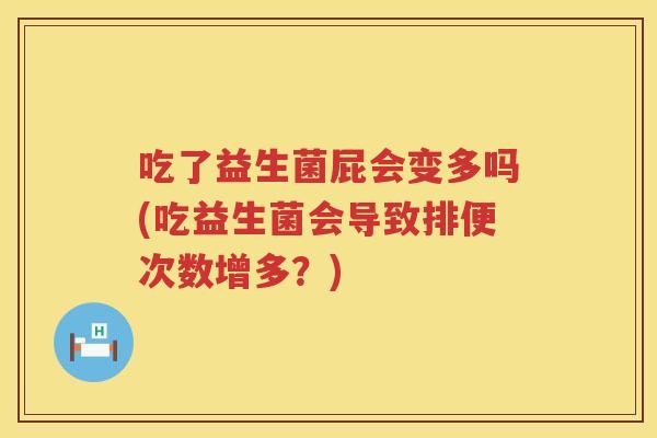 吃了益生菌屁会变多吗(吃益生菌会导致排便次数增多？)