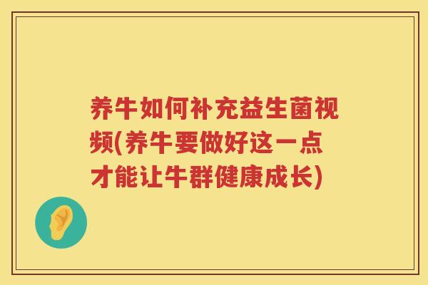养牛如何补充益生菌视频(养牛要做好这一点才能让牛群健康成长)
