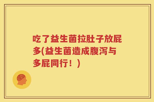 吃了益生菌拉肚子放屁多(益生菌造成腹泻与多屁同行！)