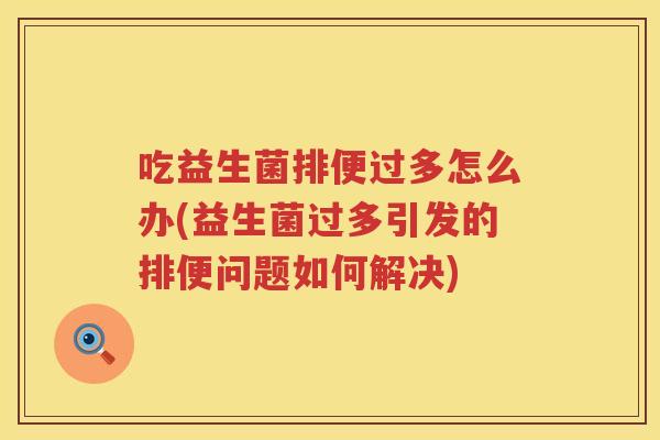 吃益生菌排便过多怎么办(益生菌过多引发的排便问题如何解决)