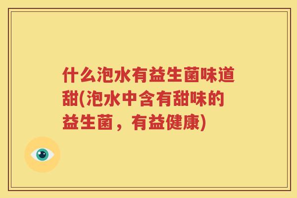什么泡水有益生菌味道甜(泡水中含有甜味的益生菌，有益健康)