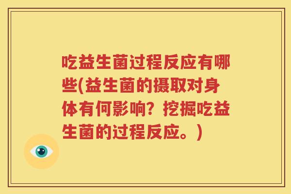 吃益生菌过程反应有哪些(益生菌的摄取对身体有何影响？挖掘吃益生菌的过程反应。)