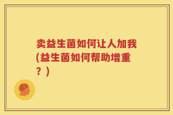 卖益生菌如何让人加我(益生菌如何帮助增重？)