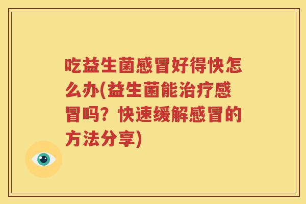 吃益生菌感冒好得快怎么办(益生菌能治疗感冒吗？快速缓解感冒的方法分享)