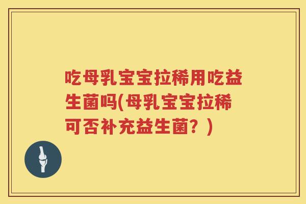 吃母乳宝宝拉稀用吃益生菌吗(母乳宝宝拉稀可否补充益生菌？)