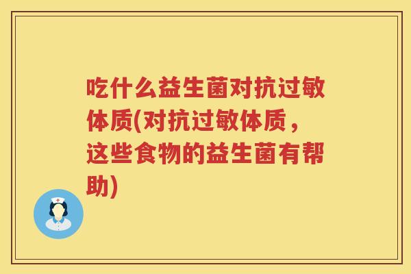 吃什么益生菌对抗过敏体质(对抗过敏体质，这些食物的益生菌有帮助)