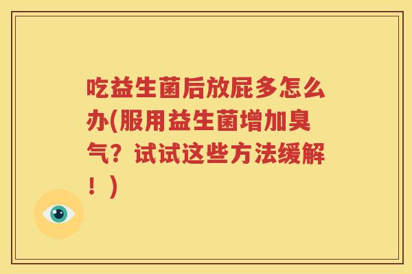 吃益生菌后放屁多怎么办(服用益生菌增加臭气？试试这些方法缓解！)