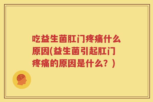 吃益生菌肛门疼痛什么原因(益生菌引起肛门疼痛的原因是什么？)