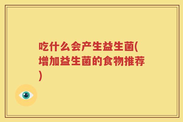 吃什么会产生益生菌(增加益生菌的食物推荐)