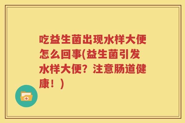 吃益生菌出现水样大便怎么回事(益生菌引发水样大便？注意肠道健康！)