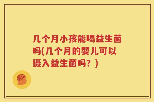 几个月小孩能喝益生菌吗(几个月的婴儿可以摄入益生菌吗？)