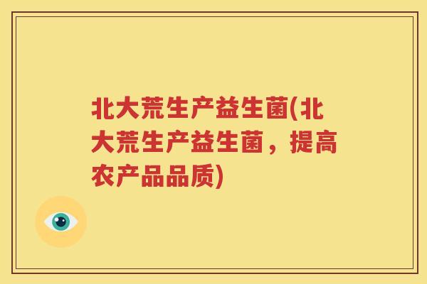 北大荒生产益生菌(北大荒生产益生菌，提高农产品品质)
