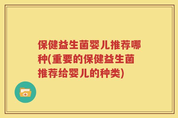 保健益生菌婴儿推荐哪种(重要的保健益生菌推荐给婴儿的种类)