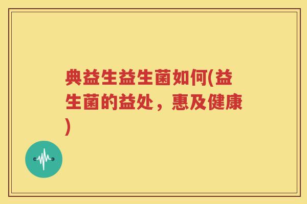 典益生益生菌如何(益生菌的益处，惠及健康)