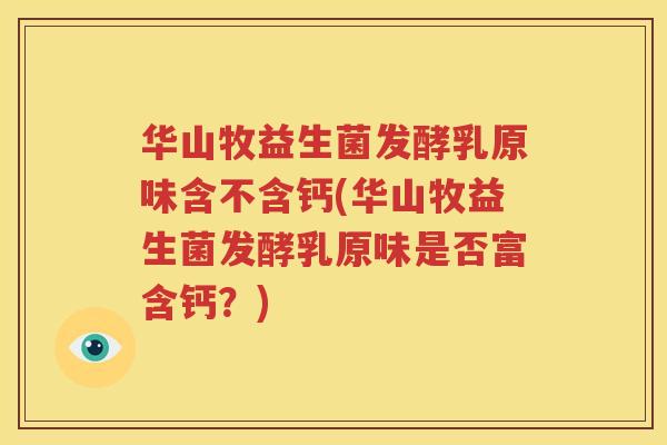 华山牧益生菌发酵乳原味含不含钙(华山牧益生菌发酵乳原味是否富含钙？)