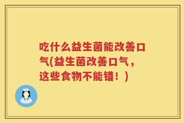 吃什么益生菌能改善口气(益生菌改善口气，这些食物不能错！)