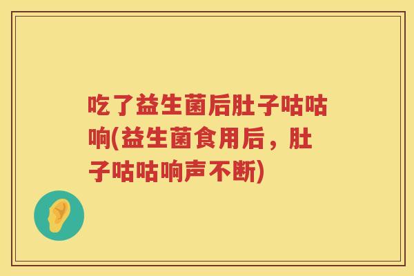 吃了益生菌后肚子咕咕响(益生菌食用后，肚子咕咕响声不断)