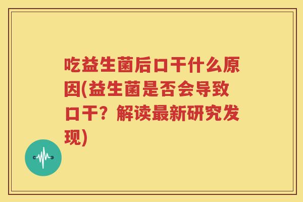 吃益生菌后口干什么原因(益生菌是否会导致口干？解读最新研究发现)