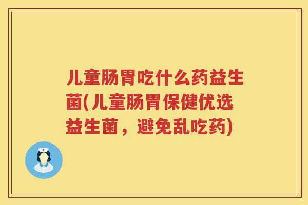 儿童肠胃吃什么药益生菌(儿童肠胃保健优选益生菌，避免乱吃药)