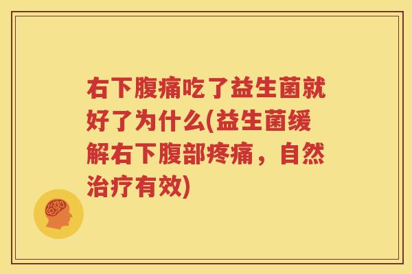 右下腹痛吃了益生菌就好了为什么(益生菌缓解右下腹部疼痛，自然治疗有效)