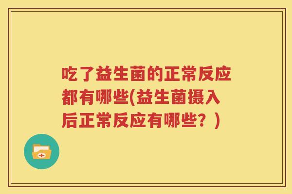吃了益生菌的正常反应都有哪些(益生菌摄入后正常反应有哪些？)