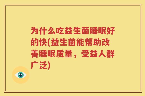 为什么吃益生菌睡眠好的快(益生菌能帮助改善睡眠质量，受益人群广泛)