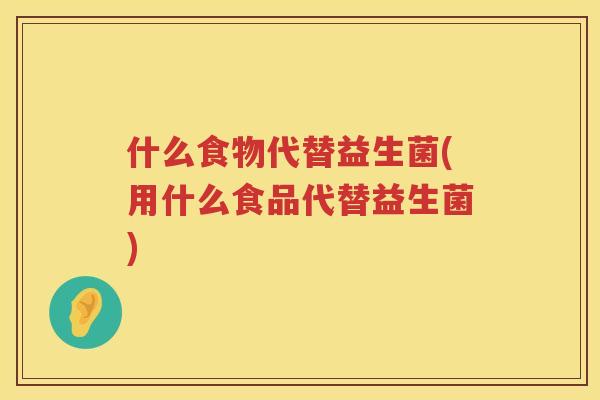 什么食物代替益生菌(用什么食品代替益生菌)