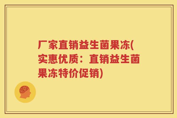 厂家直销益生菌果冻(实惠优质：直销益生菌果冻特价促销)