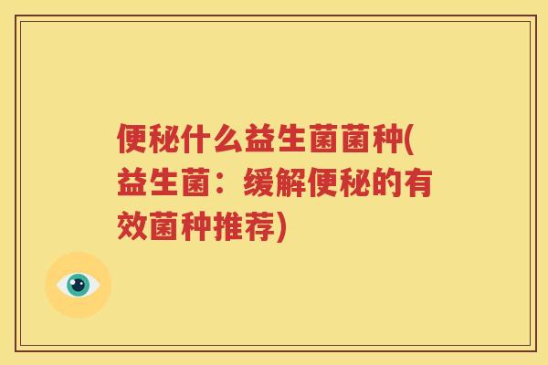 便秘什么益生菌菌种(益生菌：缓解便秘的有效菌种推荐)