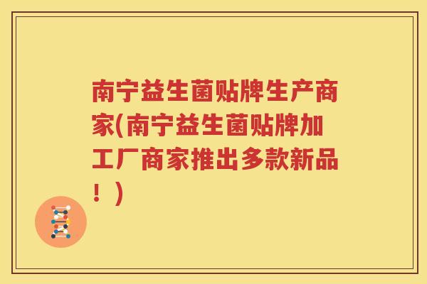 南宁益生菌贴牌生产商家(南宁益生菌贴牌加工厂商家推出多款新品！)