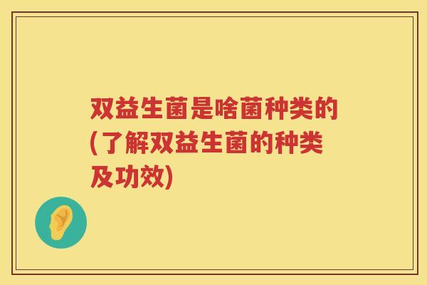 双益生菌是啥菌种类的(了解双益生菌的种类及功效)