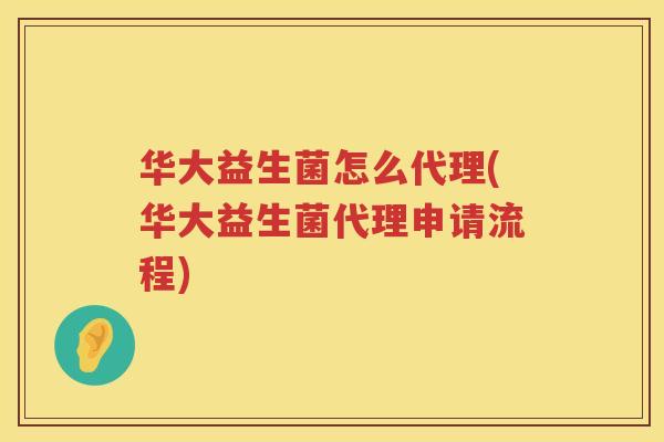 华大益生菌怎么代理(华大益生菌代理申请流程)