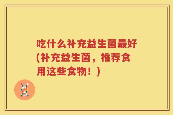 吃什么补充益生菌最好(补充益生菌，推荐食用这些食物！)