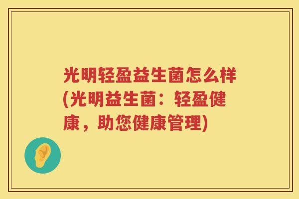 光明轻盈益生菌怎么样(光明益生菌：轻盈健康，助您健康管理)
