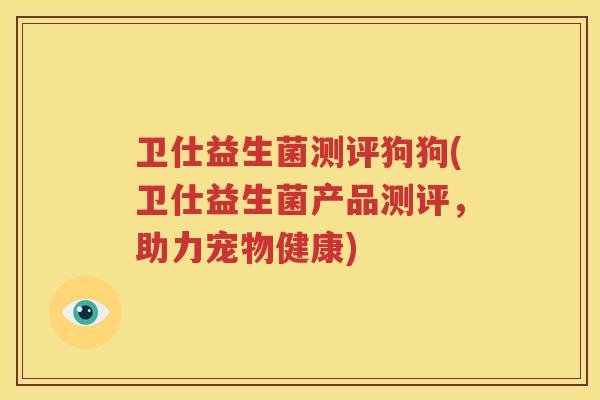 卫仕益生菌测评狗狗(卫仕益生菌产品测评，助力宠物健康)