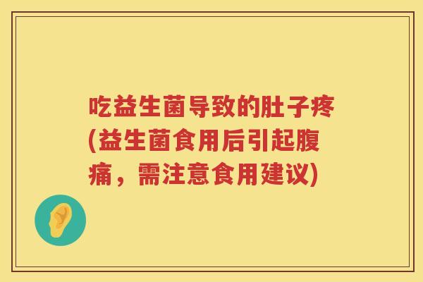 吃益生菌导致的肚子疼(益生菌食用后引起腹痛，需注意食用建议)