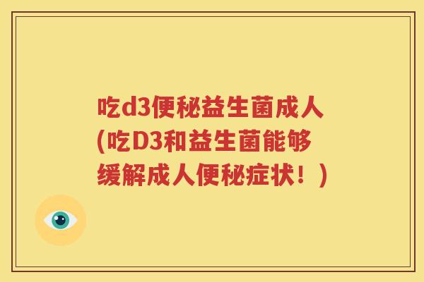 吃d3便秘益生菌成人(吃D3和益生菌能够缓解成人便秘症状！)