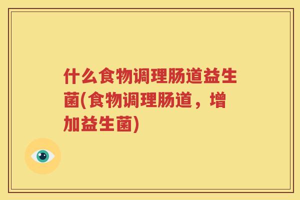 什么食物调理肠道益生菌(食物调理肠道，增加益生菌)