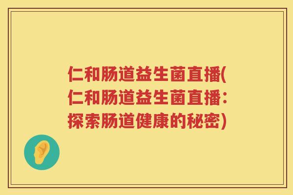 仁和肠道益生菌直播(仁和肠道益生菌直播：探索肠道健康的秘密)