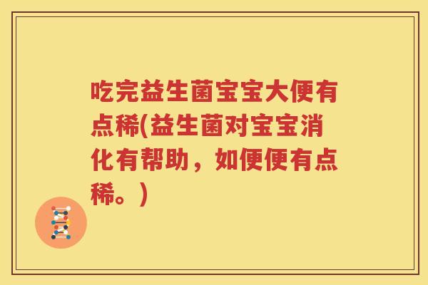 吃完益生菌宝宝大便有点稀(益生菌对宝宝消化有帮助，如便便有点稀。)
