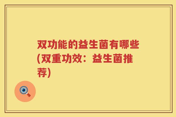 双功能的益生菌有哪些(双重功效：益生菌推荐)