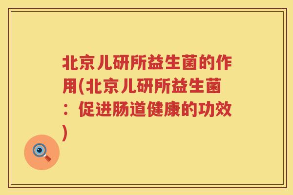 北京儿研所益生菌的作用(北京儿研所益生菌：促进肠道健康的功效)