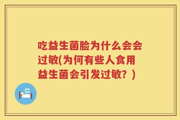吃益生菌脸为什么会会过敏(为何有些人食用益生菌会引发过敏？)